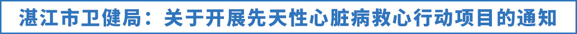 湛江市卫健局：关于开展先天性心脏病救心行动项目的通知